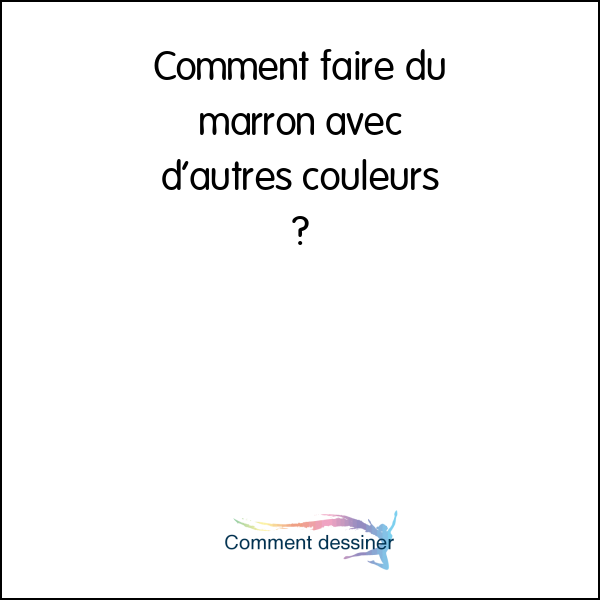 Comment faire du marron avec d’autres couleurs